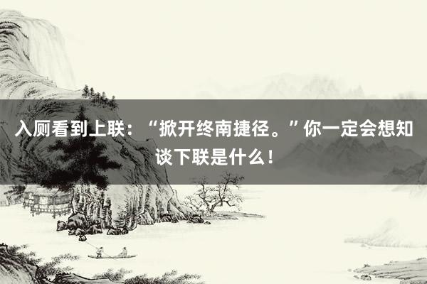 入厕看到上联：“掀开终南捷径。”你一定会想知谈下联是什么！