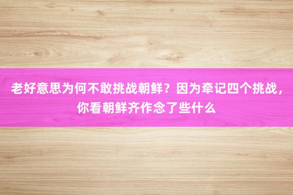 老好意思为何不敢挑战朝鲜？因为牵记四个挑战，你看朝鲜齐作念了些什么