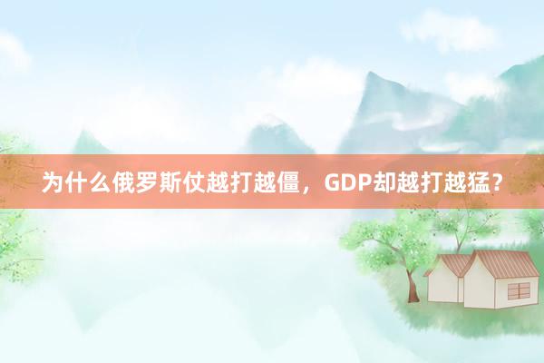 为什么俄罗斯仗越打越僵，GDP却越打越猛？