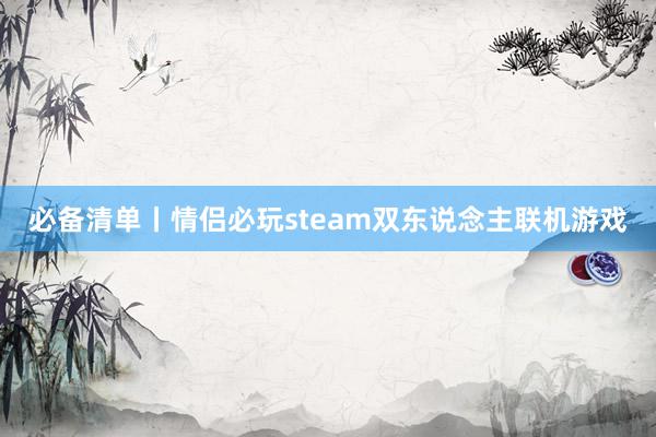 必备清单丨情侣必玩steam双东说念主联机游戏