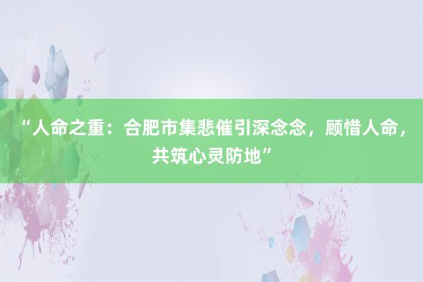 “人命之重：合肥市集悲催引深念念，顾惜人命，共筑心灵防地”