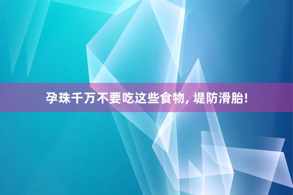 孕珠千万不要吃这些食物, 堤防滑胎!