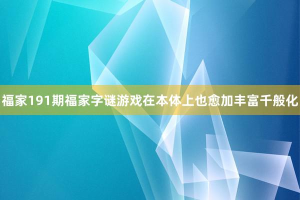 福家191期福家字谜游戏在本体上也愈加丰富千般化