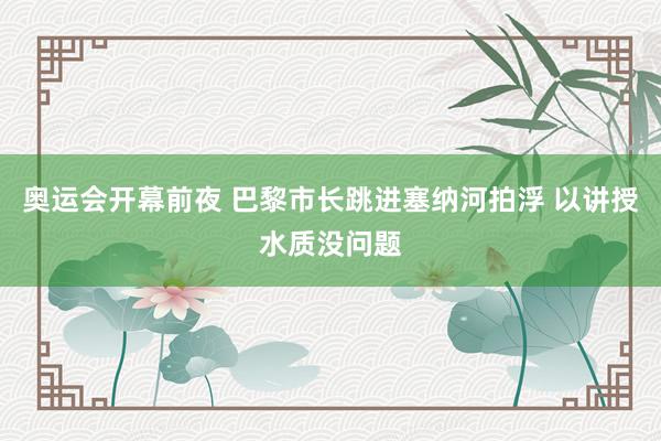 奥运会开幕前夜 巴黎市长跳进塞纳河拍浮 以讲授水质没问题