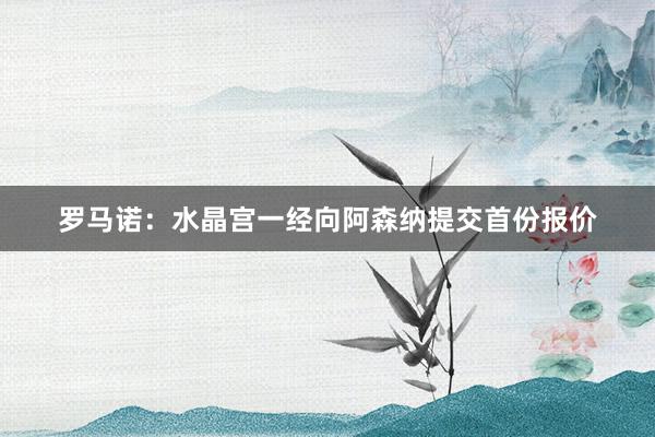 罗马诺：水晶宫一经向阿森纳提交首份报价