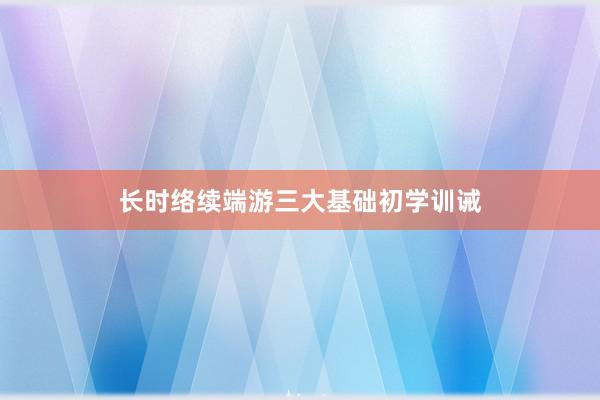 长时络续端游三大基础初学训诫