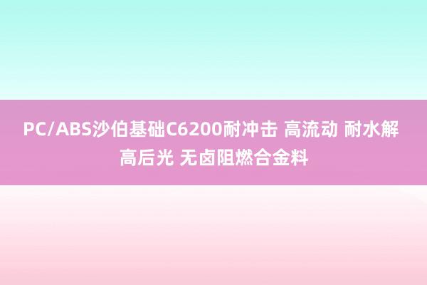 PC/ABS沙伯基础C6200耐冲击 高流动 耐水解 高后光 无卤阻燃合金料