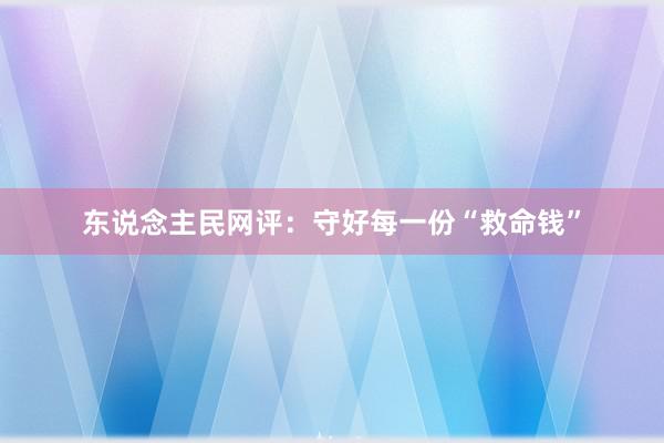 东说念主民网评：守好每一份“救命钱”