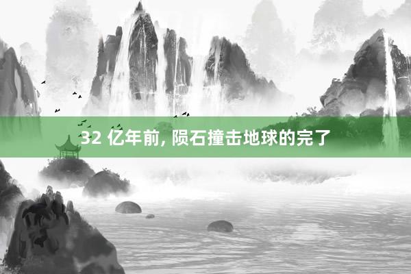 32 亿年前, 陨石撞击地球的完了